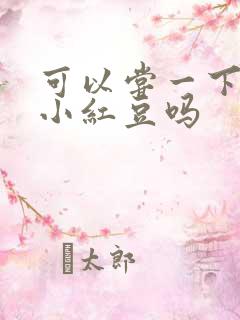 可以尝一下你的小红豆吗