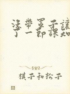 没带罩子让他C了一节课知乎