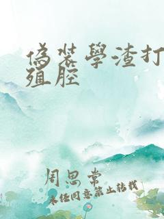 伪装学渣打开生殖腔