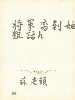 将军脔到她哭h粗话h