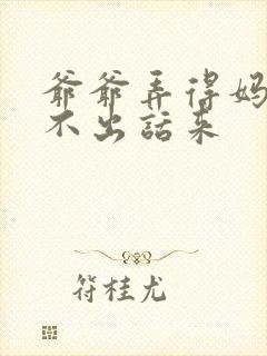 爷爷弄得妈妈说不出话来