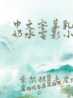 中文字幕乳授乳奶水电影小说