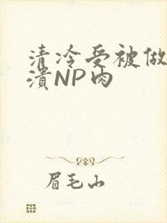 清冷受被做到崩溃NP肉