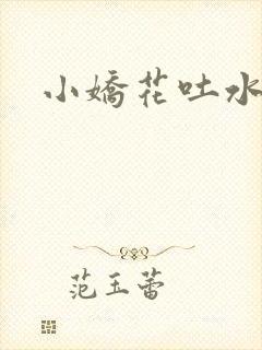 小娇花吐水h
