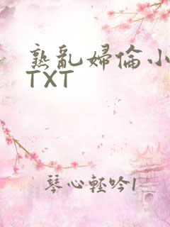 熟乱妇伦小说网TXT