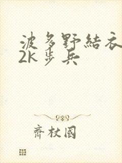 波多野结衣ed2k步兵