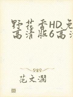 野花香HD免费高清版6高清版