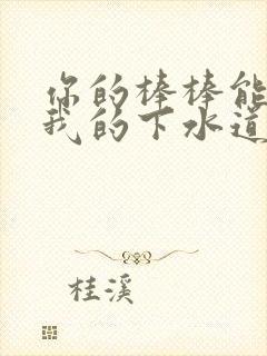 你的棒棒能通通我的下水道吗