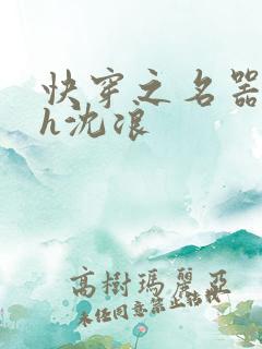 快穿之名器尤物h沈浪