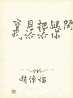 宝贝把腿开大让我添添你