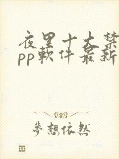 夜里十大禁用app软件最新章节