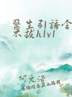 医生引诱含整夜不拔h1v1