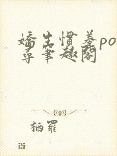 娇生惯养po归寻笔趣阁