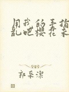 用我的手指来扰乱吧樱花未增删翻译