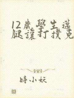 12岁学生迈开腿让打扑克