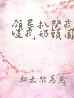 领导扒开我奶罩吸我奶头图片