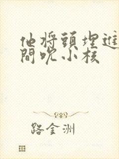 他将头埋进双腿间吮小核