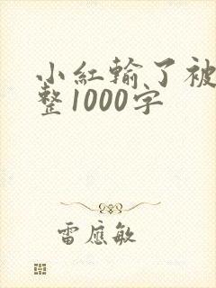 小红输了被小明整1000字