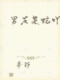 男友是蛇吖小说