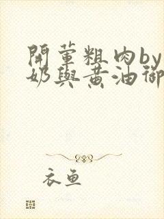 开荤粗肉by牛奶与黄油御宅屋