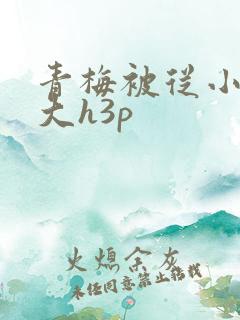 青梅被从小摸到大h3p