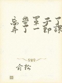 忘带罩子了让他弄了一节课