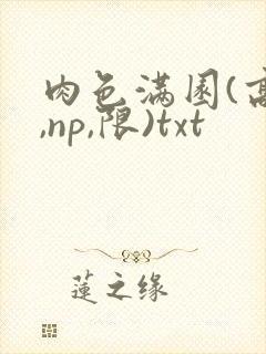 肉色满园(高h,np,限)txt