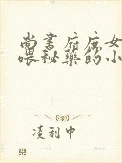 尚书府庶女从小喂秘药的小说