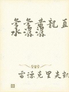 爹爹黄龙直捣溪水潺潺