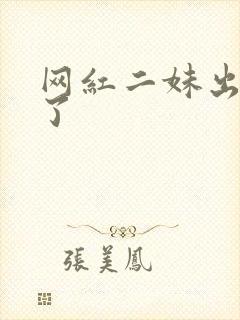 网红二妹出啥事了