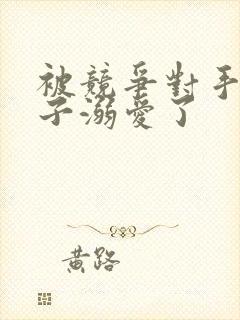 被竞争对手的王子溺爱了