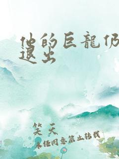 他的巨龙仍不肯退出