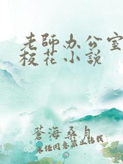 老师办公室狂肉校花小说
