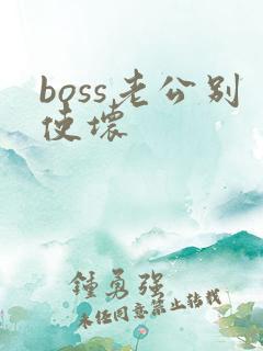 boss老公别使坏