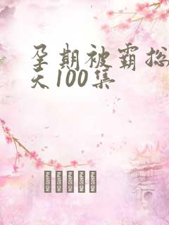 孕期被霸总宠上天100集