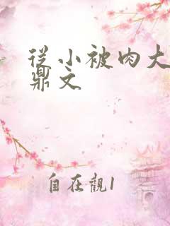 从小被肉大的炉鼎文