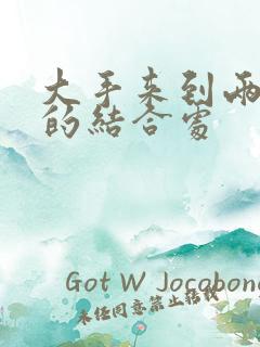 大手来到两个人的结合处