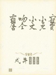 霸吻小小宠儿的唇全文免费阅读