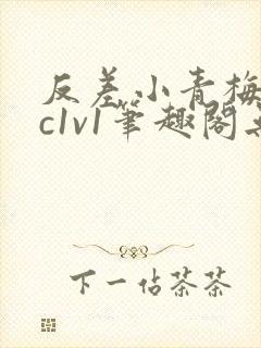 反差小青梅不经c1v1笔趣阁无弹窗