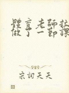 体育老师拉着我做了一节课