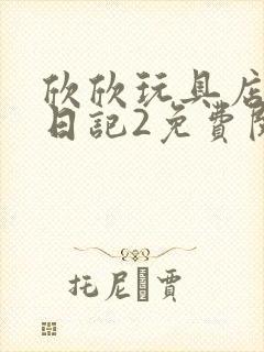 欣欣玩具店打工日记2免费阅读