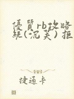 优质rb攻略系统(沉芙) 拒绝改写