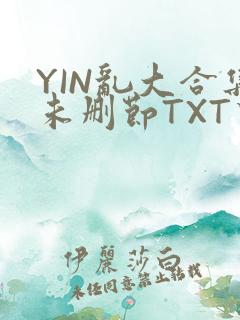 YIN乱大合集未删节TXT下载