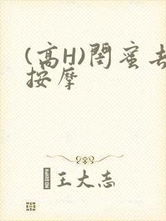 (高H)闺蜜去按摩