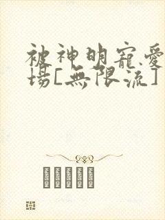 被神明宠爱的下场[无限流]