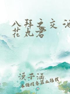 八拜之交 酒宅花丸君