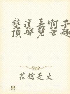 双道长啊子琛别顶哪儿笔趣阁