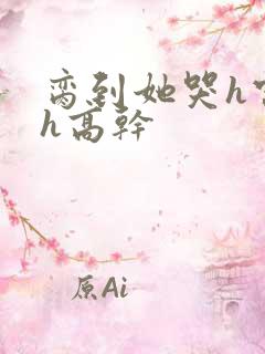 脔到她哭h宫交h高干