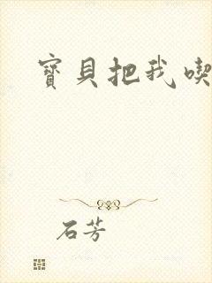 宝贝把我吃进去