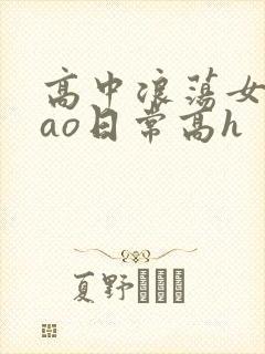 高中浪荡女挨cao日常高h